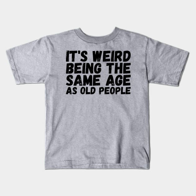 It's Weird Being The Same Age As Old People Kids T-Shirt by Gaming champion